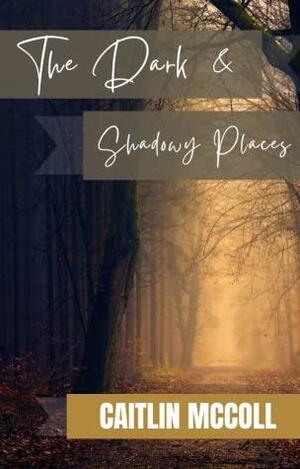 The Dark and Shadowy Places by Caitlin McColl