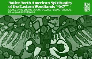 Native North American Spirituality of the Eastern Woodlands: Sacred Myths, Dreams, Visions, Speeches, Healing Formulas, Rituals and Ceremonials by 