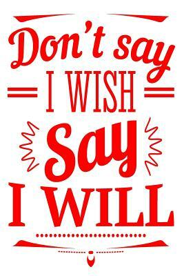 Don't Say I Wish Say I Will: 6x9 College Ruled Line Paper 150 Pages by Startup