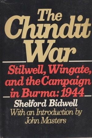 The Chindit War: Stilwell, Wingate, and the Campaign in Burma 1944 by John Masters, Shelford Bidwell