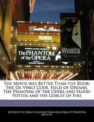 The Movie Was Better Than the Book: The Da Vinci Code, Field of Dreams, the Phantom of the Opera and Harry Potter and the Goblet of Fire by Victoria Hockfield