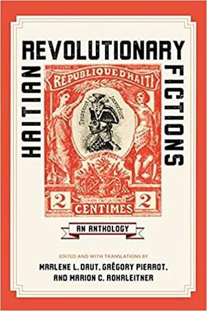 Haitian Revolutionary Fictions: An Anthology by Grégory Pierrot, Marlene L. Daut, Marion C. Rohrleitner