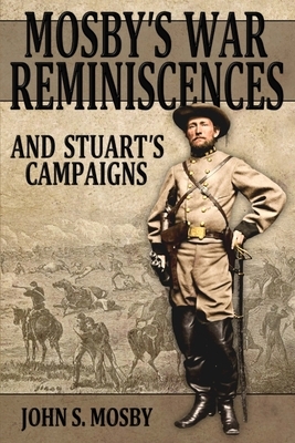 Mosby's War Reminiscences: And Stuart's Campaigns by John S. Mosby