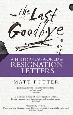 The Last Goodbye: The History of the World in Resignation Letters by Matt Potter