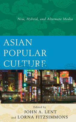 Asian Popular Culture: New, Hybrid, and Alternate Media by 