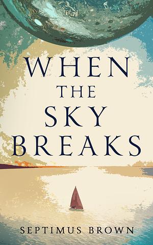 When the Sky Breaks by Septimus Brown