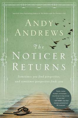 The Noticer Returns: Sometimes You Find Perspective, and Sometimes Perspective Finds You by Andy Andrews