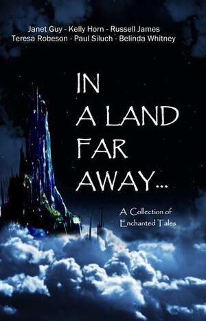 In a Land Far Away... by Belinda Whitney, Janet Guy, Kelly Horn, Paul Siluch, Russell James, Teresa Robeson