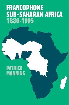 Francophone Sub-Saharan Africa 1880 1995 by Manning Patrick, Patrick Manning