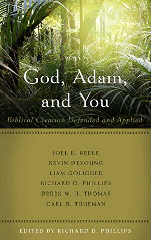 God, Adam, and You: Biblical Creation Defended and Applied by Richard D. Phillips