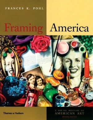 Framing America: A Social History of American Art by Frances K. Pohl