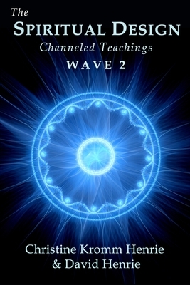 The Spiritual Design: Channeled Teachings, Wave 2 by Christine Kromm Henrie, David Henrie