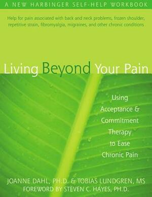 Living Beyond Your Pain: Using Acceptance and Commitment Therapy to Ease Chronic Pain by Joanne Dahl, Tobias Lundgren