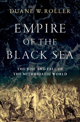 Empire of the Black Sea: The Rise and Fall of the Mithridatic World by Duane W. Roller