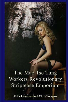 The Mao Tse Tung Workers Revolutionary Striptease Emporium by Peter Lawrence, Chris Trengove