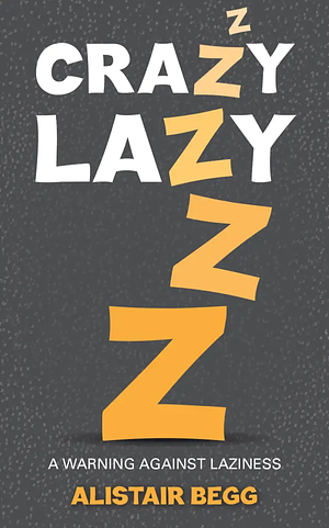 Crazy Lazy: A warning against laziness by Alistair Begg