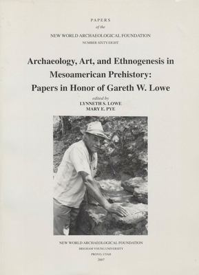 Archaeology, Art and Ethnogenesis in Mesoamerican Prehistory, Volume 68: Papers in Honor of Gareth W. Lowe, Number 68 by Mary E. Pye, Lynneth S. Lowe