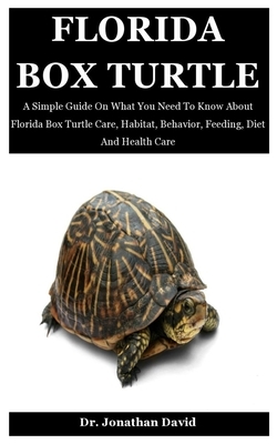 Florida Box Turtle: A Simple Guide On What You Need To Know About Florida Box Turtle Care, Habitat, Behavior, Feeding, Diet And Health Car by Jonathan David