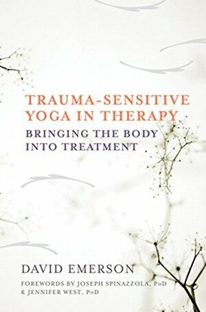 Trauma-Sensitive Yoga in Therapy: Bringing the Body into Treatment by David Emerson, Jennifer West