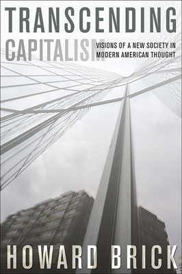 Transcending Capitalism: Visions of a New Society in Modern American Thought by Howard Brick