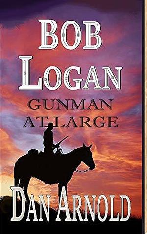 Bob Logan: Gunman at large by Dan Arnold, Dan Arnold