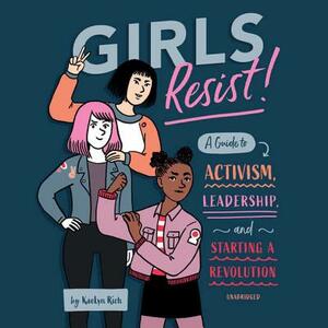 Girls Resist!: A Guide to Activism, Leadership, and Starting a Revolution by Kaelyn Rich