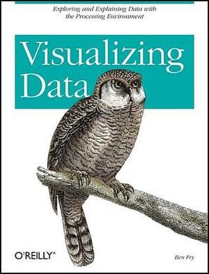Visualizing Data: Exploring and Explaining Data with the Processing Environment by Ben Fry