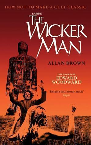 Inside the Wicker Man: How Not to Make a Cult Classic by Allan Brown, Allan Brown