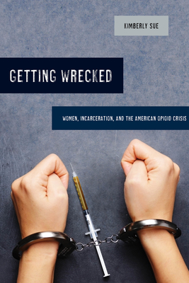 Getting Wrecked, Volume 46: Women, Incarceration, and the American Opioid Crisis by Kimberly Sue