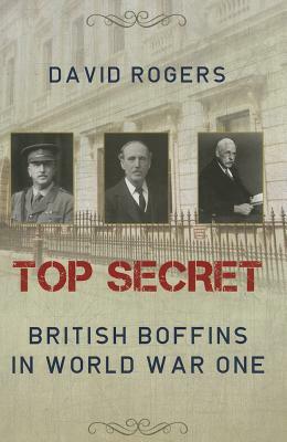 Top Secret: British Boffins in World War One by David Rogers