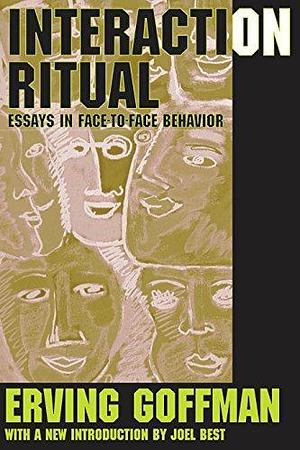 Interaction Ritual: Essays in Face-to-Face Behavior by Erving Goffman, Erving Goffman