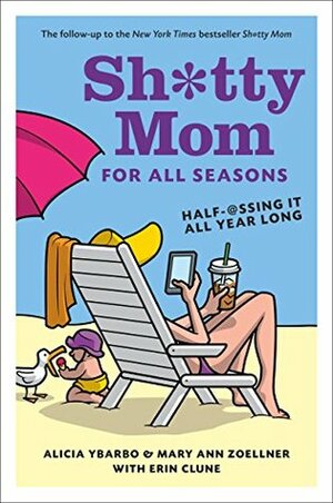 Sh*tty Mom for All Seasons: Half-@ssing It All Year Long by Erin Clune, Mary Ann Zoellner, Alicia Ybarbo