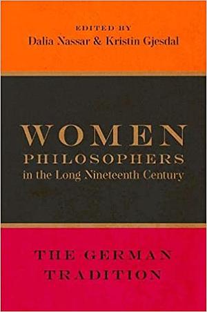 Women Philosophers in the Long Nineteenth Century: The German Tradition by Kristin Gjesdal, Dalia Nassar