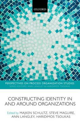 Constructing Identity in and Around Organizations by Steve Maguire, Majken Schultz, Ann Langley