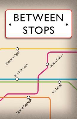 Between Stops: Anthology by Serena Cairns, Alastair Keen, Eleanor Piper