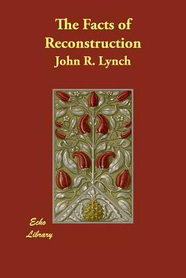 The Facts of Reconstruction by John R. Lynch