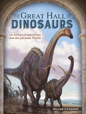 The Great Hall of Dinosaurs: An Artist's Exploration Into the Jurassic World by William O'Connor