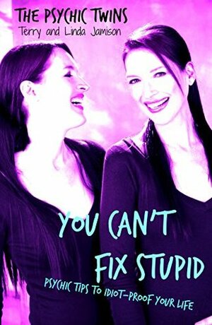 You Can't Fix Stupid: Psychic Tips to Idiot-Proof Your Life by Linda Jamison, Terry Jamison