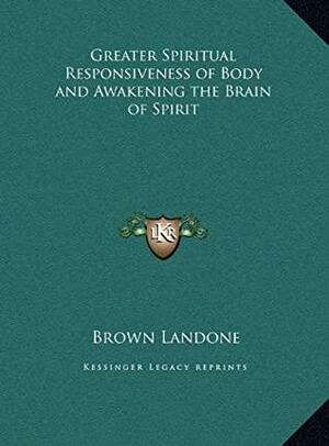 Greater Spiritual Responsiveness of Body and Awakening the Brain of Spirit by Brown Landone