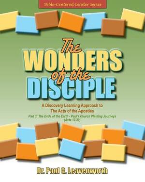 The Wonders of the Disciple - Part 3: The Ends of the Earth - Paul's Church Planting Journeys - Acts 13-20 by Paul G. Leavenworth