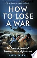 How to Lose a War: The Story of America's Intervention in Afghanistan by Amin Saikal