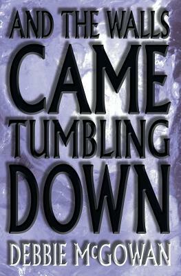 And the Walls Came Tumbling Down by Debbie McGowan
