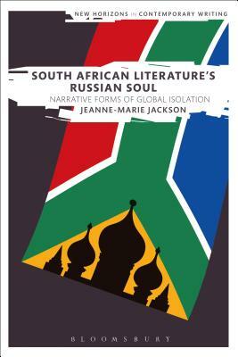 South African Literature's Russian Soul: Narrative Forms of Global Isolation by Jeanne-Marie Jackson