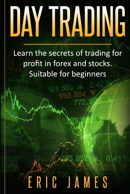 Day Trading: Learn the secrets of trading for profit in forex and stocks. Suitable for beginners. by Eric James