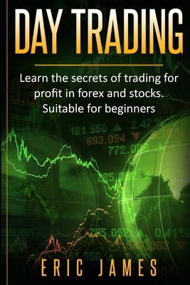 Day Trading: Learn the secrets of trading for profit in forex and stocks. Suitable for beginners. by Eric James