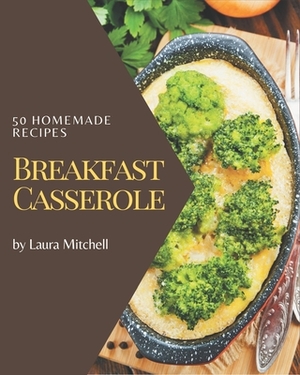 50 Homemade Breakfast Casserole Recipes: I Love Breakfast Casserole Cookbook! by Laura Mitchell