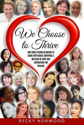 We Choose to Thrive (Full Color): Our Voices Rising in Unison to share Messages of Inspiration and Hope to Childhood Abuse and Domestic Abuse Survivor by Becky Norwood