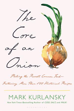 The Core of an Onion: Peeling the Rarest Common Food—Featuring More Than 100 Recipes by Mark Kurlansky