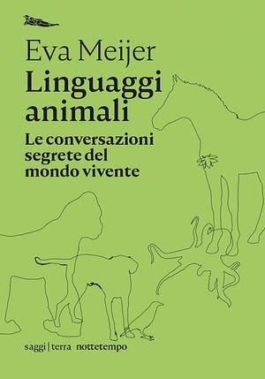 Linguaggi animali: Le conversazioni segrete del mondo vivente by Eva Meijer, Johanna Hedenberg