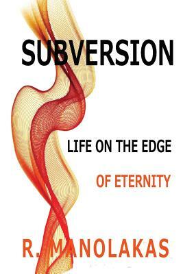 Subversion: Life on the Edge--of Eternity by R. Manolakas